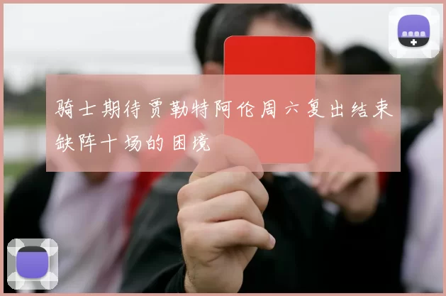 骑士期待贾勒特阿伦周六复出结束缺阵十场的困境