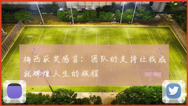 梅西获奖感言：团队的支持让我成就辉煌人生的旅程