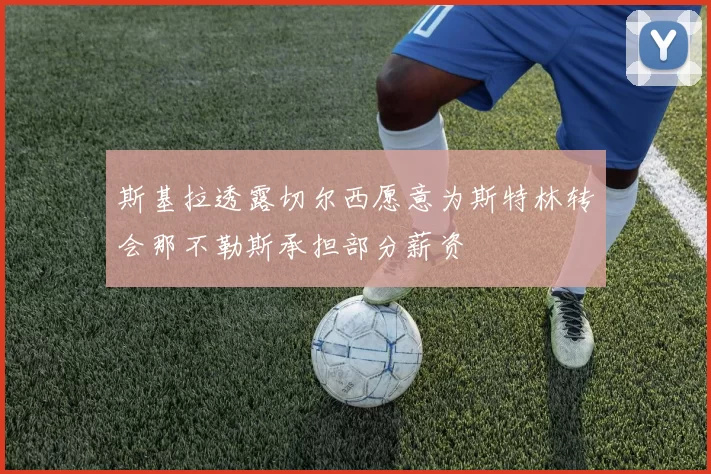 斯基拉透露切尔西愿意为斯特林转会那不勒斯承担部分薪资