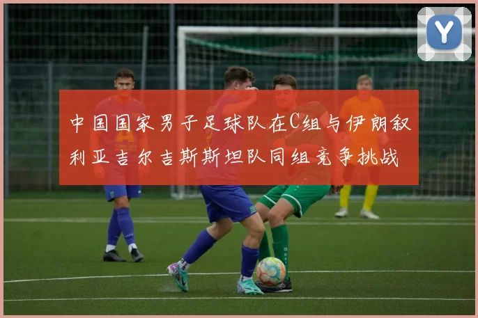 中国国家男子足球队在C组与伊朗叙利亚吉尔吉斯斯坦队同组竞争挑战赛程