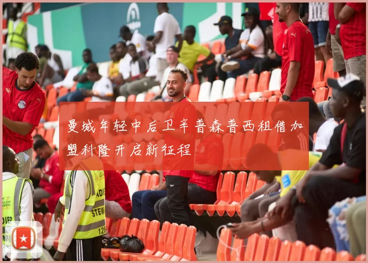 曼城年轻中后卫辛普森普西租借加盟科隆开启新征程