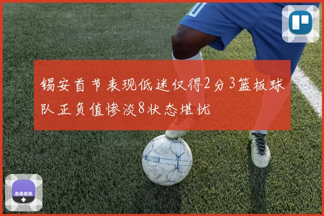 锡安首节表现低迷仅得2分3篮板球队正负值惨淡8状态堪忧