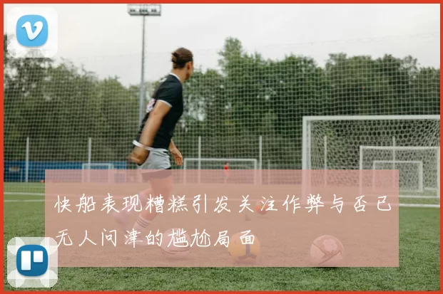 快船表现糟糕引发关注作弊与否已无人问津的尴尬局面