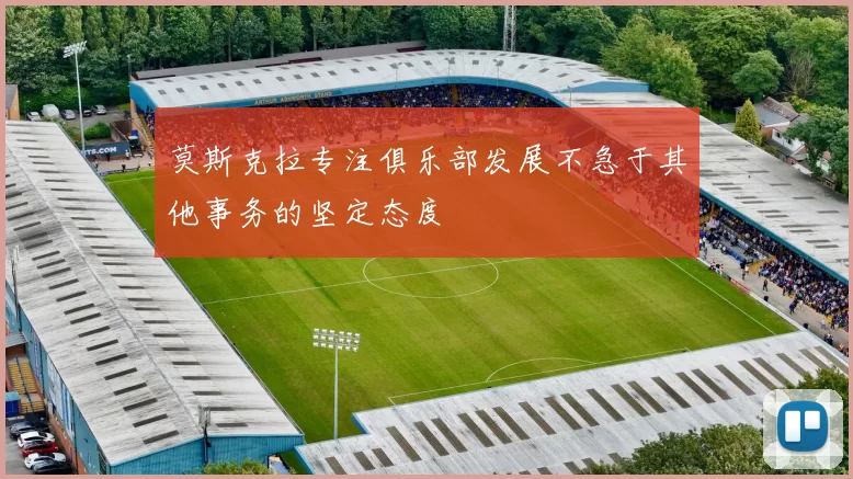 莫斯克拉专注俱乐部发展不急于其他事务的坚定态度