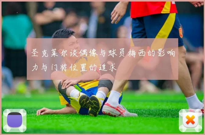 圣克莱尔谈偶像与球员梅西的影响力与门将位置的追求