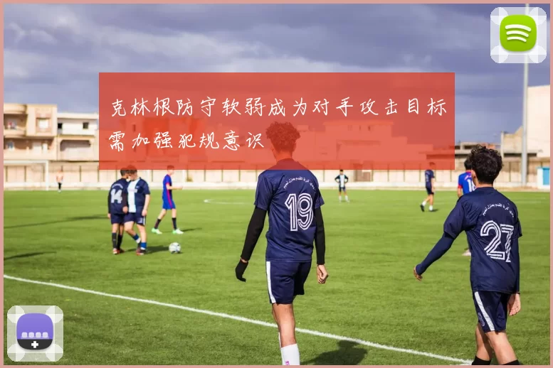 克林根防守软弱成为对手攻击目标需加强犯规意识
